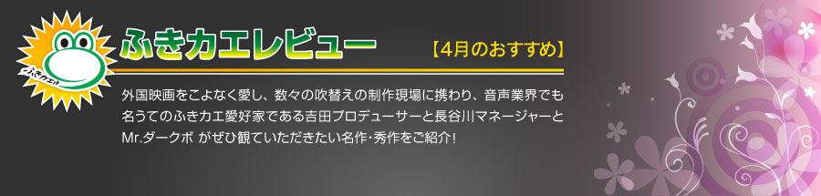 外国映画をこよなく愛し、数々の吹替えの制作現場に携わり、音声業界でも名うてのふきカエ愛好家である吉田プロデューサーと長谷川マネージャーとMr.ダークボ がぜひ観ていただきたい名作・秀作をご紹介！ 