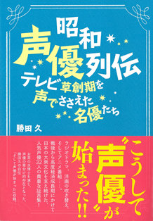 昭和声優列伝 (お茶の水博士の声優 勝田久が贈る)